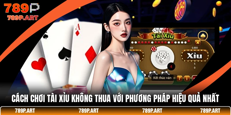 Cách Chơi Tài Xỉu Không Thua Với Phương Pháp Hiệu Quả Nhất