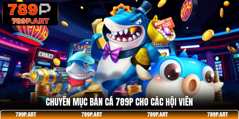 Chuyên mục bắn cá 789P cho các hội viên
