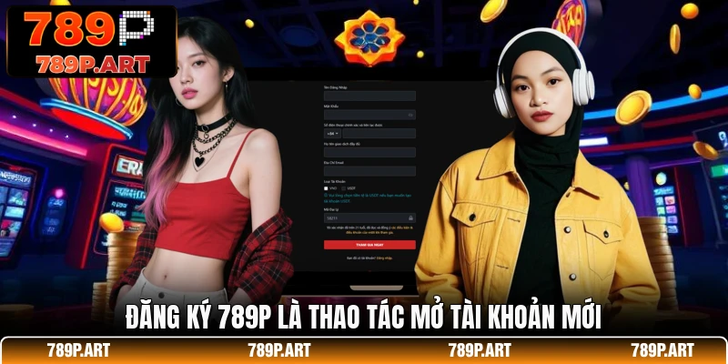 Đăng ký 789P là thao tác mở tài khoản mới