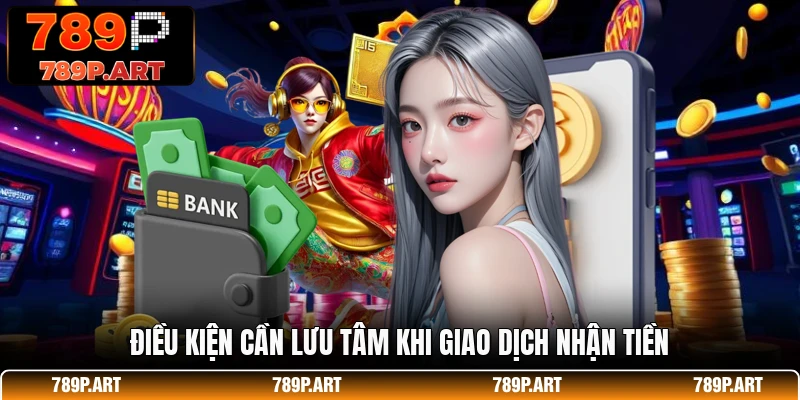 Điều kiện cần lưu tâm khi giao dịch nhận tiền