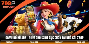 Game Nổ Hũ JDB - Điểm Chơi Slot Cực Cuốn Tại Nhà Cái 789P
