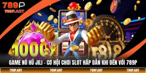 Game Nổ Hũ JILI - Cơ Hội Chơi Slot Hấp Dẫn Khi Đến Với 789P
