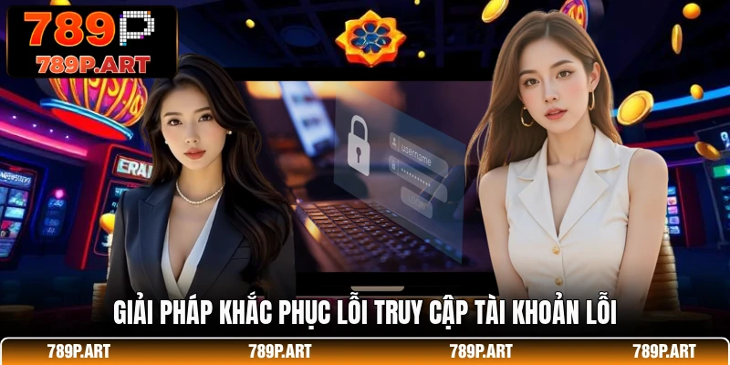 Giải pháp khắc phục lỗi truy cập tài khoản lỗi