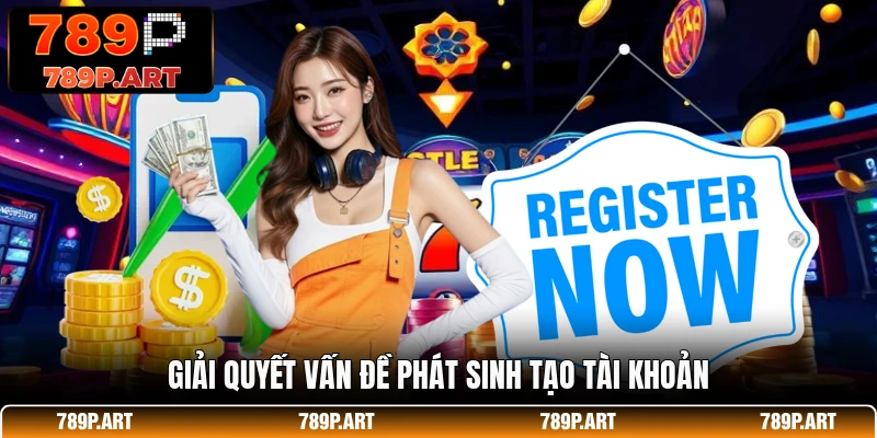 Giải quyết vấn đề phát sinh tạo tài khoản