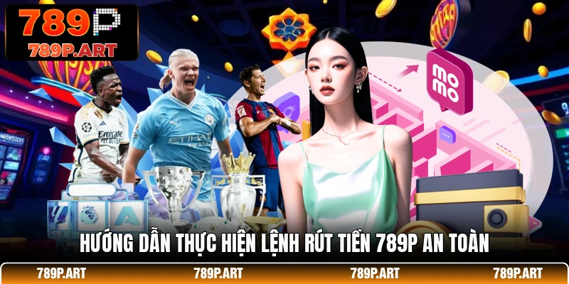 Hướng dẫn thực hiện lệnh rút tiền 789P an toàn