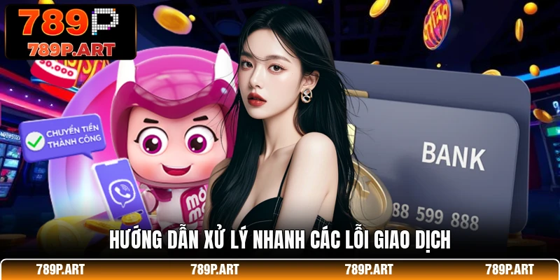 Hướng dẫn xử lý nhanh các lỗi giao dịch