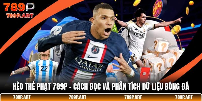 Kèo Thẻ Phạt 789P - Cách Đọc Và Phân Tích Dữ Liệu Bóng Đá