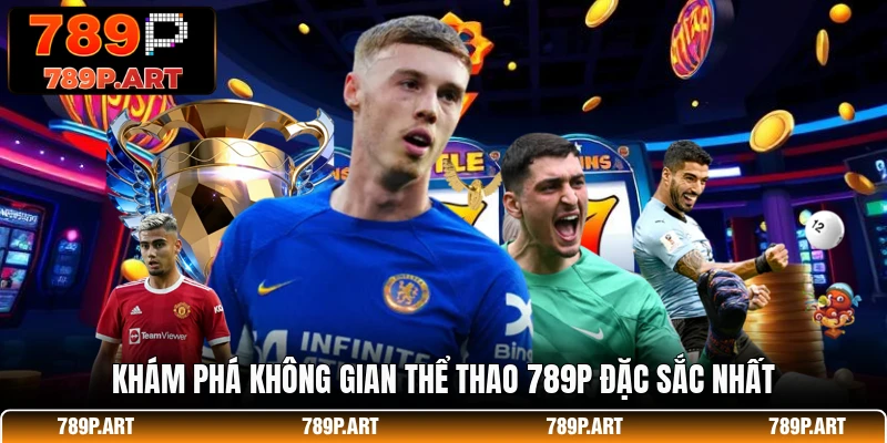 Khám phá không gian thể thao 789P đặc sắc nhất