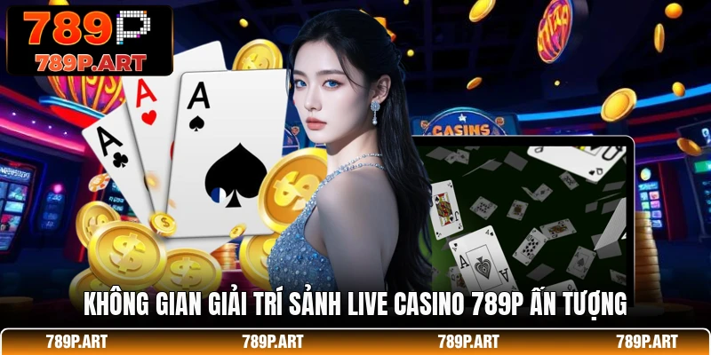 Không gian giải trí sảnh live casino 789P ấn tượng