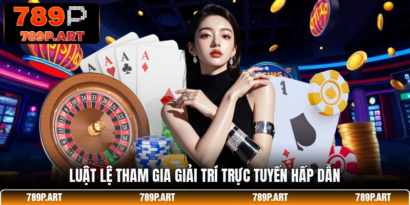 Luật lệ tham gia giải trí trực tuyến hấp dẫn