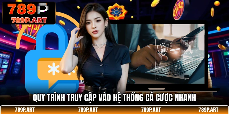Quy trình truy cập vào hệ thống cá cược nhanh
