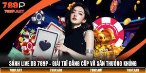 Sảnh Live DB 789P - Giải Trí Đẳng Cấp Và Săn Thưởng Khủng