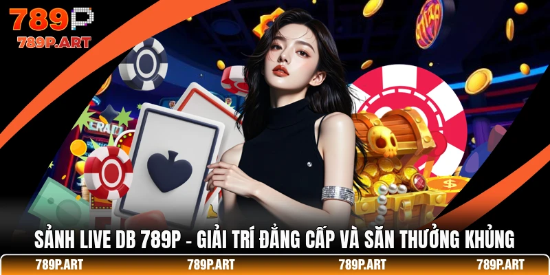 Sảnh Live DB 789P - Giải Trí Đẳng Cấp Và Săn Thưởng Khủng