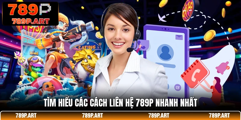Tìm hiểu các cách liên hệ 789P nhanh nhất