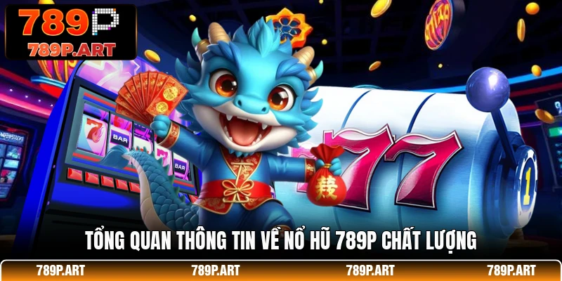 Tổng quan thông tin về nổ hũ 789P chất lượng