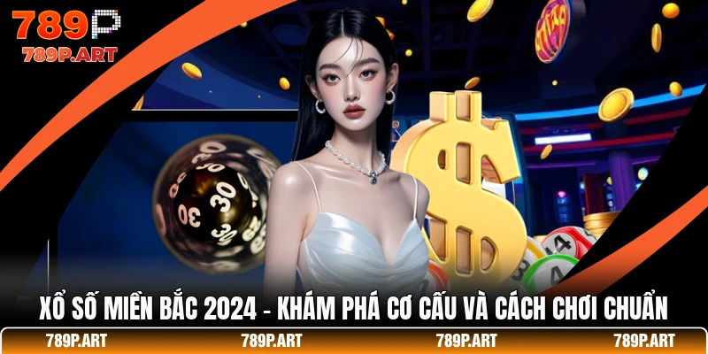 Xổ Số Miền Bắc 2024 - Khám Phá Cơ Cấu Và Cách Chơi Chuẩn