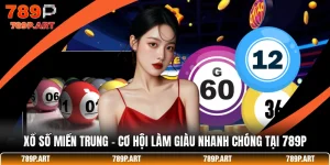 Xổ Số Miền Trung - Cơ Hội Làm Giàu Nhanh Chóng Tại 789P