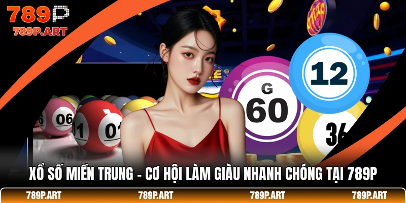 Xổ Số Miền Trung - Cơ Hội Làm Giàu Nhanh Chóng Tại 789P